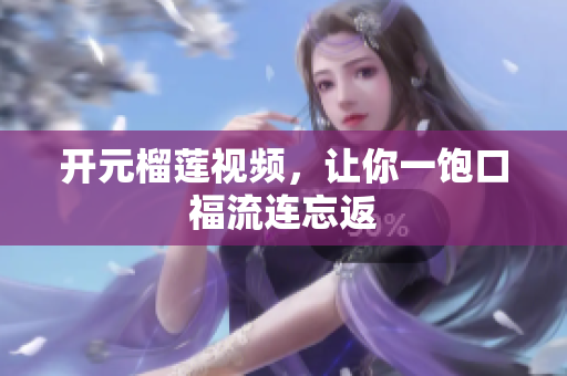 开元榴莲视频，让你一饱口福流连忘返