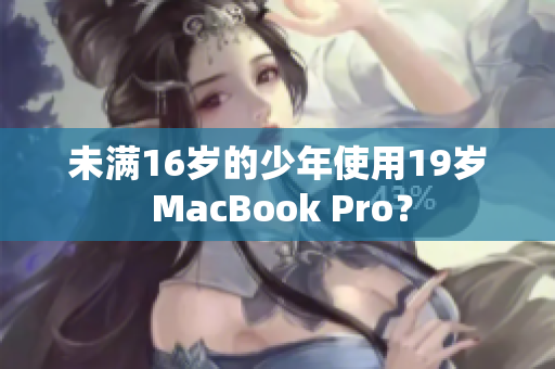 未满16岁的少年使用19岁 MacBook Pro？