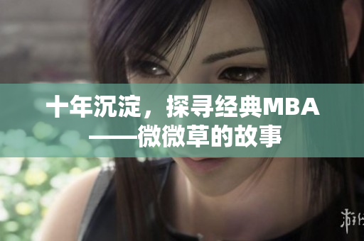 十年沉淀，探寻经典MBA ——微微草的故事