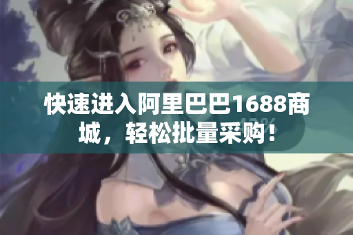 快速进入阿里巴巴1688商城，轻松批量采购！