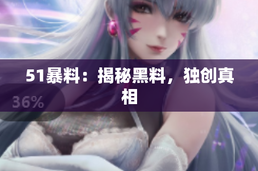 51暴料：揭秘黑料，独创真相