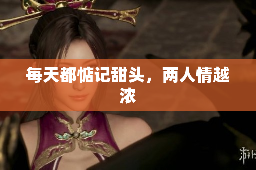 每天都惦记甜头，两人情越浓