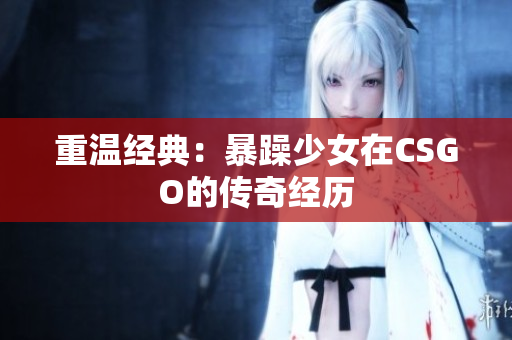 重温经典：暴躁少女在CSGO的传奇经历