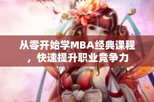 从零开始学MBA经典课程，快速提升职业竞争力