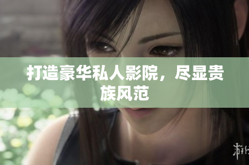 打造豪华私人影院，尽显贵族风范