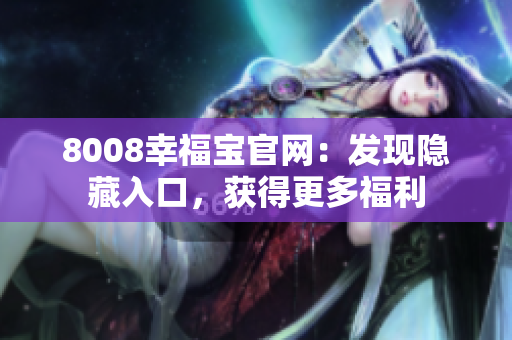 8008幸福宝官网：发现隐藏入口，获得更多福利