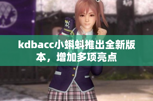 kdbacc小蝌蚪推出全新版本，增加多项亮点