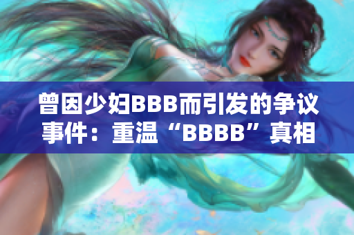 曾因少妇BBB而引发的争议事件：重温“BBBB”真相