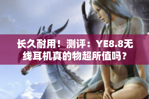 长久耐用！测评：YE8.8无线耳机真的物超所值吗？