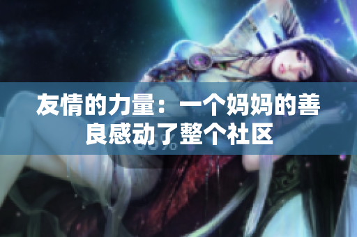 友情的力量：一个妈妈的善良感动了整个社区