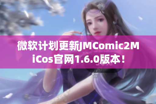微软计划更新JMComic2MiCos官网1.6.0版本！