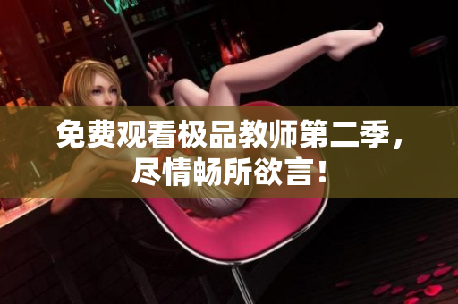 免费观看极品教师第二季，尽情畅所欲言！