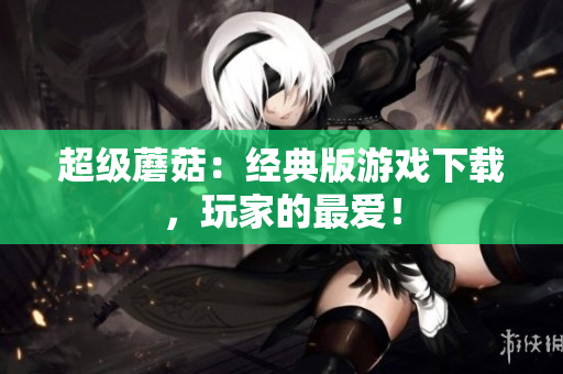 超级蘑菇：经典版游戏下载，玩家的最爱！