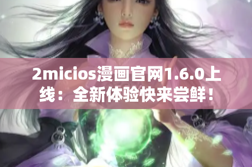 2micios漫画官网1.6.0上线：全新体验快来尝鲜！
