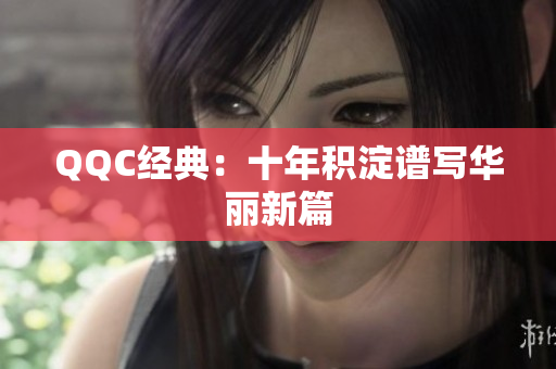 QQC经典：十年积淀谱写华丽新篇