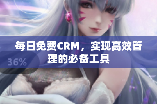 每日免费CRM，实现高效管理的必备工具