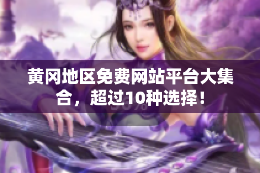 黄冈地区免费网站平台大集合，超过10种选择！