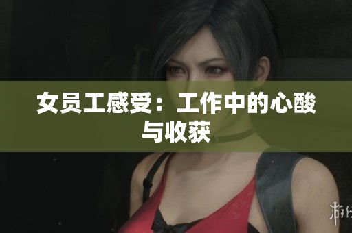 女员工感受：工作中的心酸与收获
