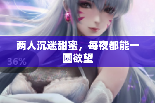 两人沉迷甜蜜，每夜都能一圆欲望