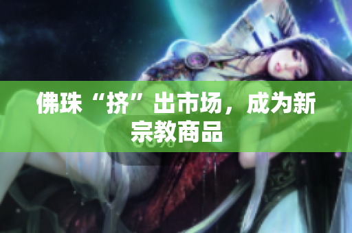 佛珠“挤”出市场，成为新宗教商品