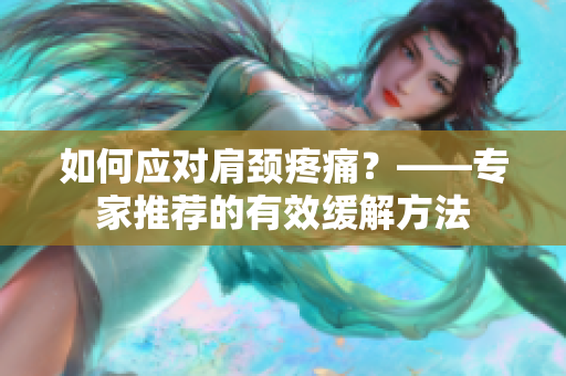如何应对肩颈疼痛？——专家推荐的有效缓解方法