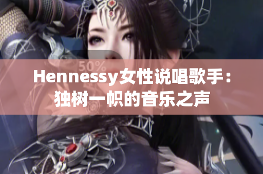 Hennessy女性说唱歌手：独树一帜的音乐之声