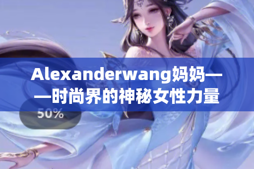 Alexanderwang妈妈——时尚界的神秘女性力量