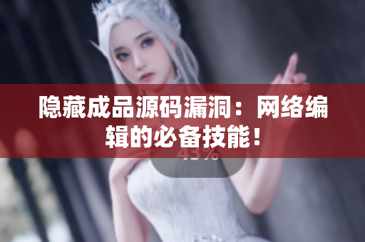 隐藏成品源码漏洞：网络编辑的必备技能！