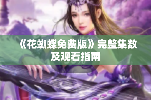 《花蝴蝶免费版》完整集数及观看指南