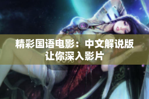 精彩国语电影：中文解说版让你深入影片