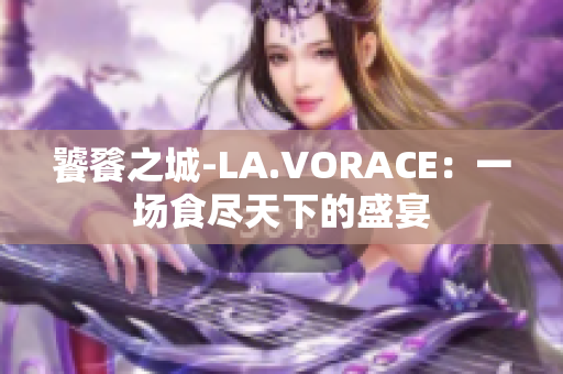饕餮之城-LA.VORACE：一场食尽天下的盛宴