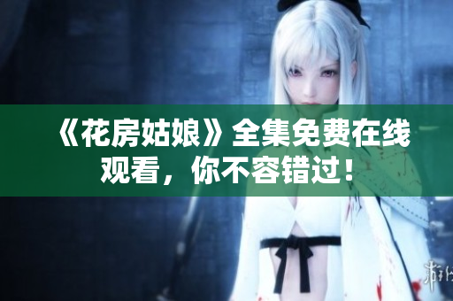 《花房姑娘》全集免费在线观看，你不容错过！