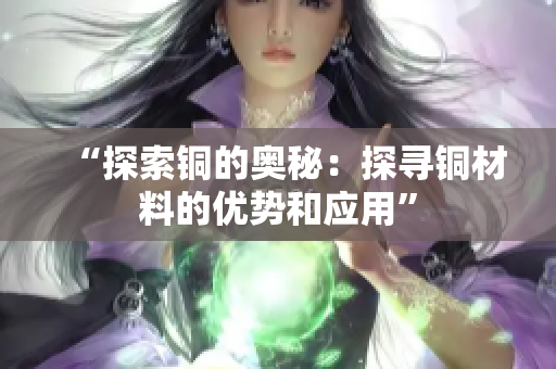 “探索铜的奥秘：探寻铜材料的优势和应用”