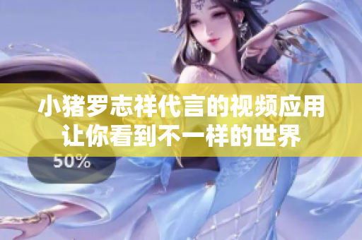 小猪罗志祥代言的视频应用让你看到不一样的世界