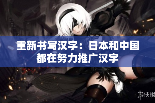 重新书写汉字：日本和中国都在努力推广汉字