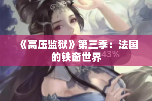 《高压监狱》第三季：法国的铁窗世界