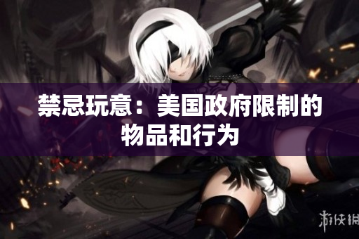 禁忌玩意：美国政府限制的物品和行为