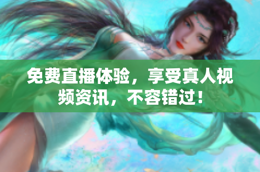 免费直播体验，享受真人视频资讯，不容错过！