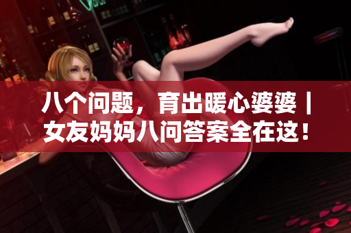 八个问题，育出暖心婆婆｜女友妈妈八问答案全在这！