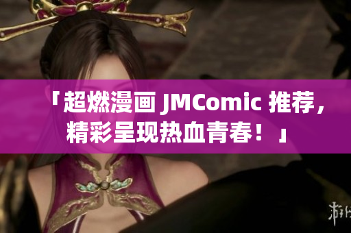 「超燃漫画 JMComic 推荐，精彩呈现热血青春！」
