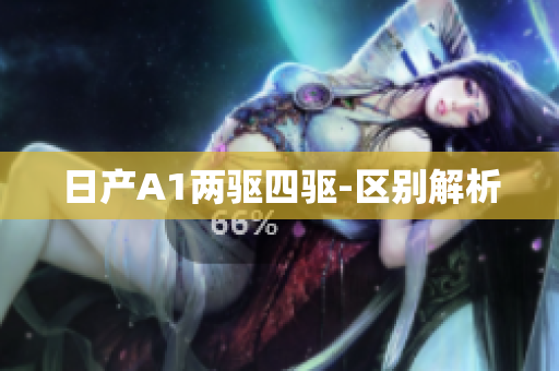 日产A1两驱四驱-区别解析
