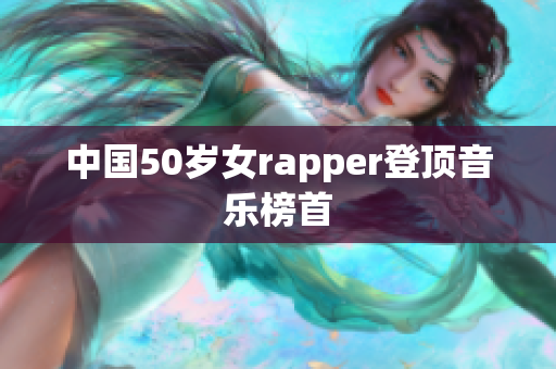 中国50岁女rapper登顶音乐榜首
