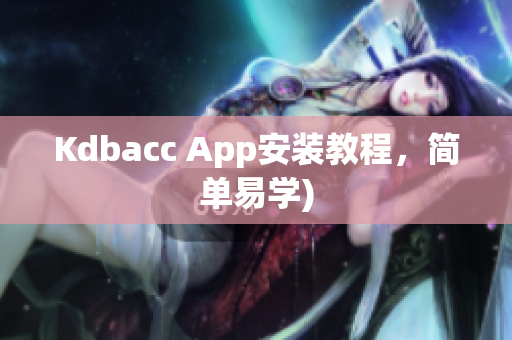 Kdbacc App安装教程，简单易学)