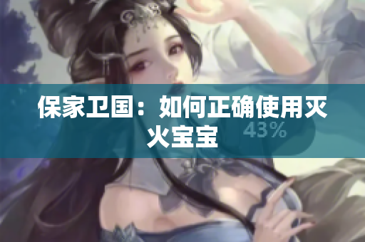 保家卫国：如何正确使用灭火宝宝