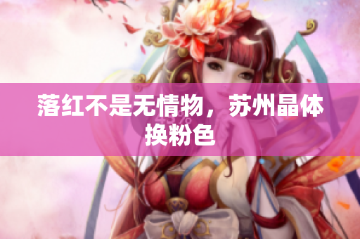 落红不是无情物，苏州晶体换粉色