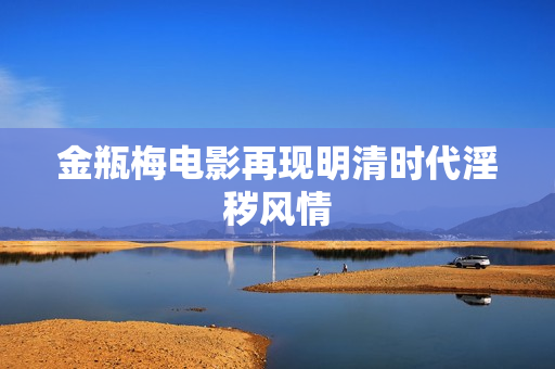 金瓶梅电影再现明清时代淫秽风情