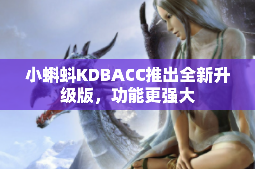 小蝌蚪KDBACC推出全新升级版，功能更强大