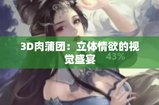 3D肉蒲团：立体情欲的视觉盛宴