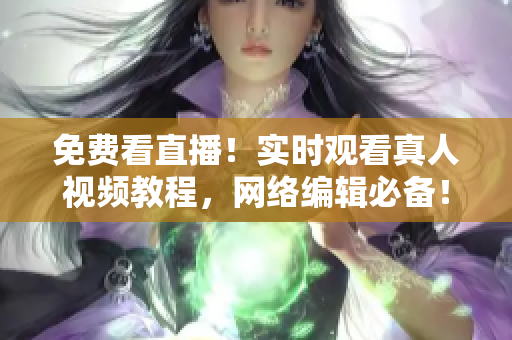 免费看直播！实时观看真人视频教程，网络编辑必备！