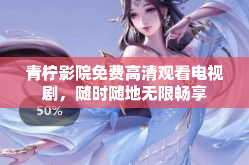 青柠影院免费高清观看电视剧，随时随地无限畅享